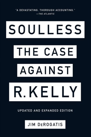 Soulless: The Case Against R. Kelly: The Case Against R. Kelly Jim DeRogatis