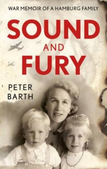 Sound and Fury: War Memoir of a Hamburg Family Peter Barth