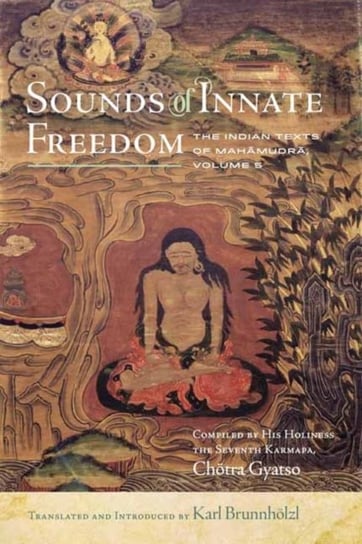 Sounds of Innate Freedom: The Indian Texts of Mahamudra. Volume 5 Karl Brunnhoelzl
