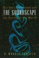 Soundscape: Our Sonic Environment and the Tuning of the World Schafer Murray R.