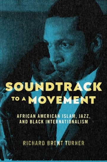 Soundtrack to a Movement: African American Islam, Jazz, and Black Internationalism Turner Richard Brent