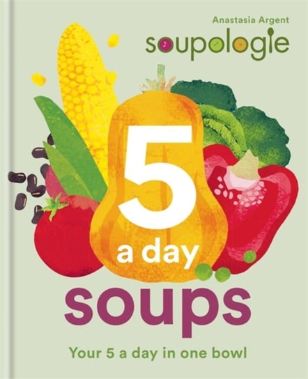 Soupologie 5 a day Soups: Your 5 a day in one bowl Stephen Argent, Anastasia Argent