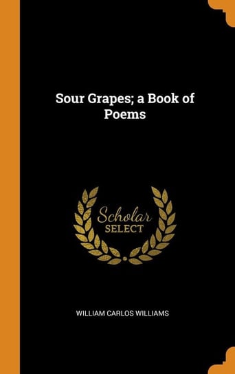 Sour Grapes; a Book of Poems Williams William Carlos