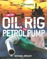 Source to Resource: Oil: From Oil Rig to Petrol Pump Bright Michael
