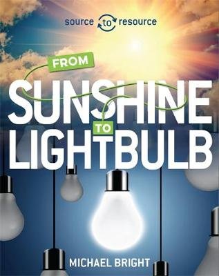 Source to Resource: Solar: From Sunshine to Light Bulb Bright Michael