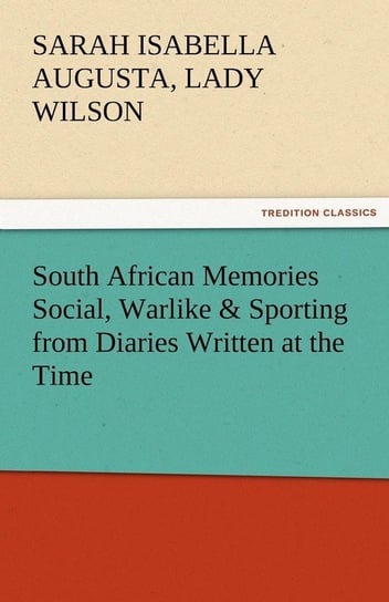 South African Memories Social, Warlike & Sporting from Diaries Written at the Time Wilson Sarah Isabella Augusta Lady