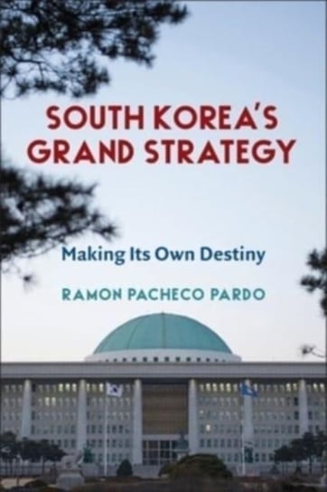 South Korea's Grand Strategy: Making Its Own Destiny Ramon Pacheco Pardo