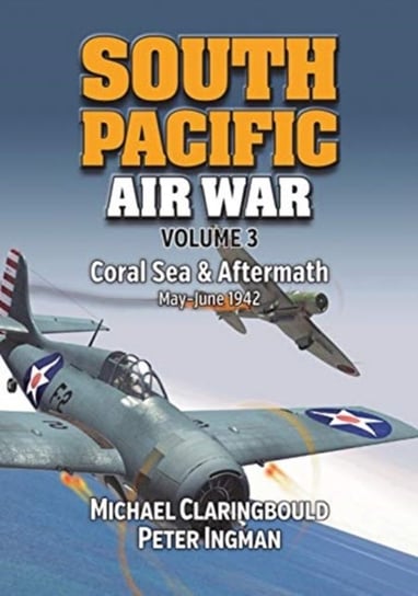 South Pacific Air War. Coral Sea & Aftermath May - June 1942. Volume 3 Michael Claringbould, Peter Ingman