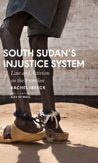 South Sudans Injustice System: Law and Activism on the Frontline Rachel Ibreck