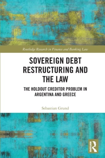 Sovereign Debt Restructuring and the Law: The Holdout Creditor Problem in Argentina and Greece Sebastian Grund