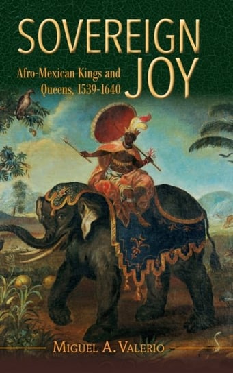 Sovereign Joy. Afro-Mexican Kings and Queens, 1539-1640 Opracowanie zbiorowe