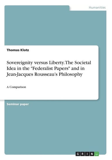 Sovereignity versus Liberty. The Societal Idea in the "Federalist Papers" and in Jean-Jacques Rousseau's Philosophy Klotz Thomas