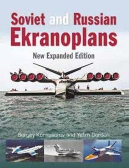 Soviet and Russian Ekranoplans: New Expanded Edition Yefim Gordon