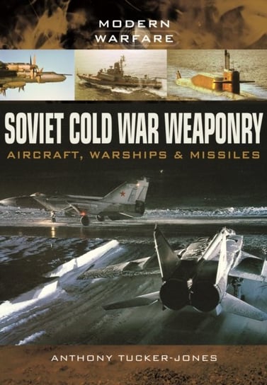 Soviet Cold War Weaponry- Aircraft, Warships and Missiles Tucker-Jones Anthony