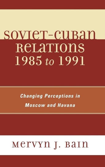 Soviet-Cuban Relations 1985 to 1991 Bain Mervyn J.