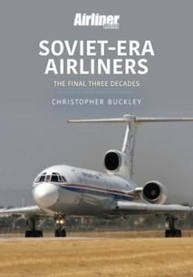 Soviet-Era Airliners: The Final Three Decades Chris Buckley