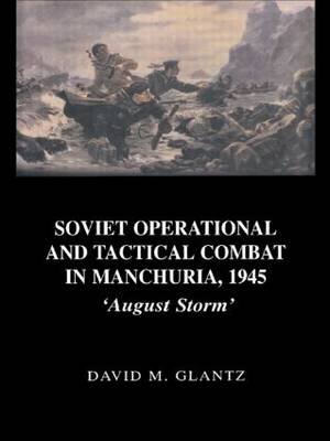 Soviet Operational and Tactical Combat in Manchuria, 1945: 'August Storm' Glantz David M.