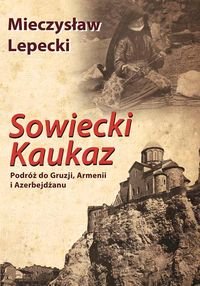 Sowiecki Kaukaz. Podróż do Gruzji, Armenii i Azerbejdżanu Lepecki Mieczysław