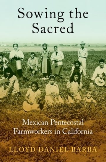 Sowing the Sacred: Mexican Pentecostal Farmworkers in California Opracowanie zbiorowe