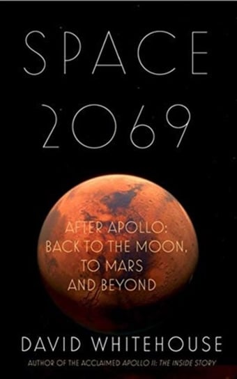 Space 2069: After Apollo: Back to the Moon, to Mars, and Beyond Whitehouse David