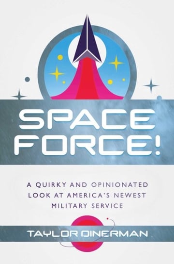 Space Force!: A Quirky and Opinionated Look at Americas Newest Military Service Taylor Dinerman