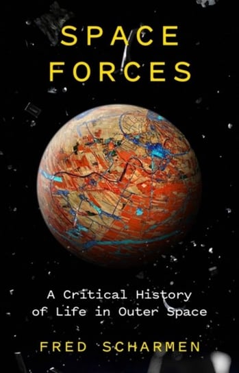 Space Forces: A Critical History of Life in Outer Space Fred Scharmen