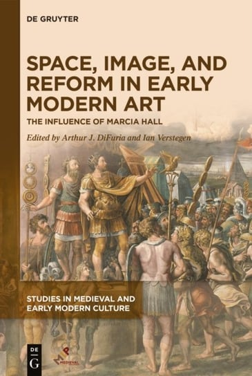 Space, Image, and Reform in Early Modern Art: The Influence of Marcia Hall Arthur J. DiFuria