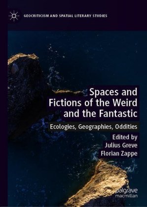 Spaces and Fictions of the Weird and the Fantastic: Ecologies, Geographies, Oddities Julius Greve