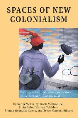 Spaces of New Colonialism. Reading Schools, Museums, and Cities in the Tumult of Globalization Peter Lang Publishing Inc