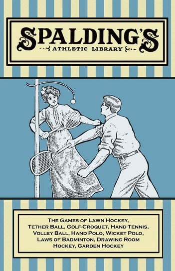 Spalding's Athletic Library - The Games of Lawn Hockey, Tether Ball, Golf-Croquet, Hand Tennis, Volley Ball, Hand Polo, Wicket Polo, Laws of Badminton, Drawing Room Hockey, Garden Hockey Anon