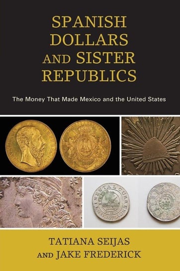 Spanish Dollars and Sister Republics Seijas Tatiana
