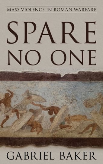 Spare No One: Mass Violence in Roman Warfare Gabriel Baker