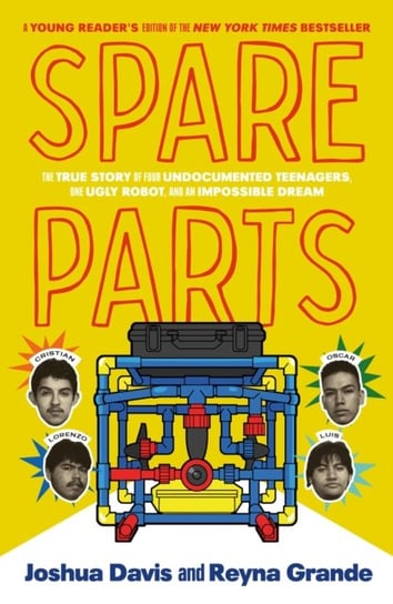 Spare Parts (Young Readers' Edition): The True Story of Four Undocumented Teenagers, One Ugly Robot, and an Impossible Dream Davis Joshua