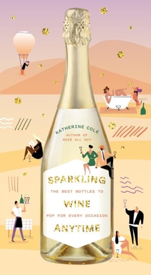 Sparkling Wine Anytime: The Best Bottles to Pop for Every Occasion Cole Katherine