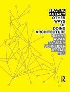 Spatial Agency: Other Ways of Doing Architecture Awan Nishat, Schneider Tatjana, Till Jeremy