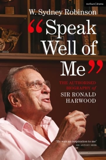 Speak Well of Me: The Authorised Biography of Sir Ronald Harwood W. Sydney Robinson