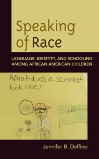 Speaking of Race: Language, Identity, and Schooling Among African American Children Jennifer B. Delfino