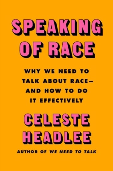 Speaking of Race: Why Everybody Needs to Talk About Racism-and How to Do It Headlee Celeste