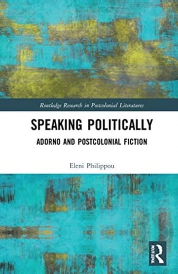 Speaking Politically: Adorno and Postcolonial Fiction Eleni Philippou