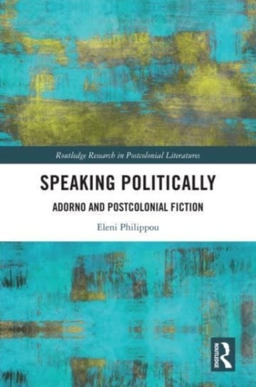 Speaking Politically: Adorno and Postcolonial Fiction Eleni Philippou