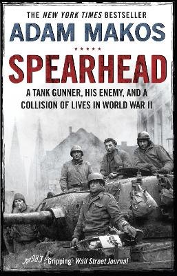 Spearhead: An American Tank Gunner, His Enemy and a Collision of Lives in World War II Makos Adam
