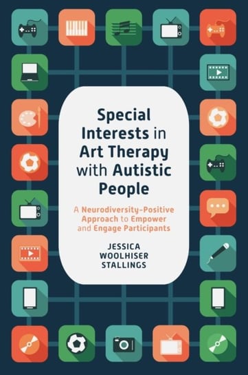 Special Interests in Art Therapy with Autistic People: A Neurodiversity-Positive Approach to Empower and Engage Participants Jessica Woolhiser Stallings