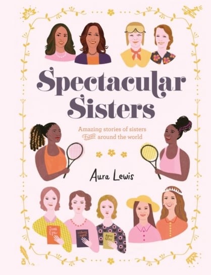 Spectacular Sisters: amazing Stories Of Sisters From around The World aura Lewis