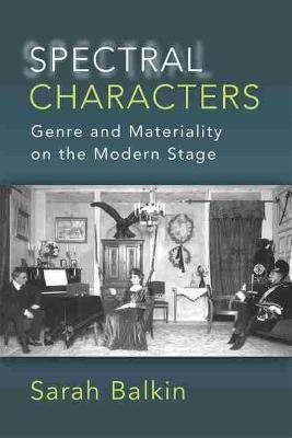 Spectral Characters: Genre and Materiality on the Modern Stage The University of Michigan Press