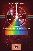 Spectroscopy: The Key to the Stars: Reading the Lines in Stellar Spectra Robinson Keith