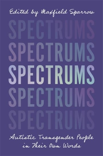 Spectrums: Autistic Transgender People in Their Own Words Opracowanie zbiorowe