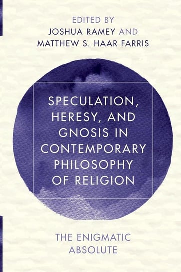 Speculation, Heresy, and Gnosis in Contemporary Philosophy of Religion Ramey Joshua Alan