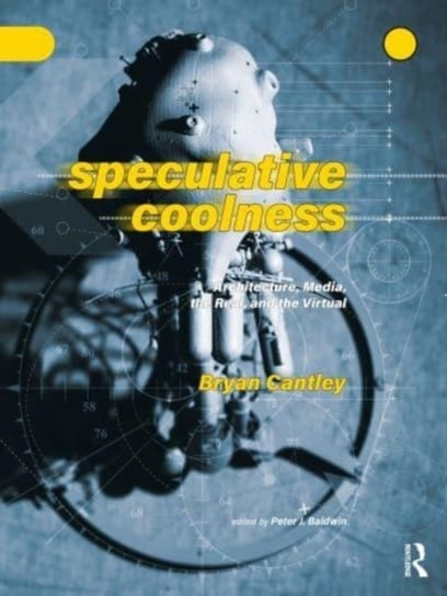 Speculative Coolness: Architecture, Media, the Real, and the Virtual Taylor & Francis Ltd.