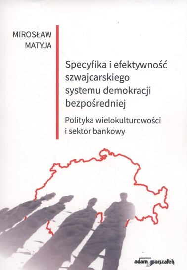 Specyfika i efektywność szwajcarskiego systemu demokracji bezpośredniej. Polityka wielokulturowości i sektor bankowy Matyja Mirosław