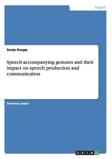 Speech-accompanying gestures and their impact on speech production and communication Kaupp Sonja